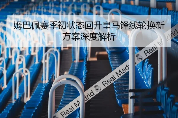 姆巴佩赛季初状态回升皇马锋线轮换新方案深度解析